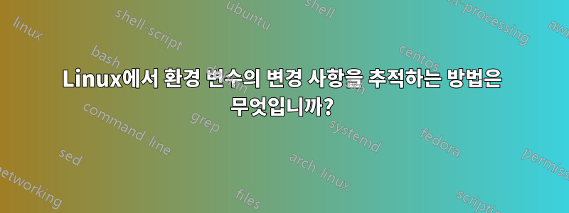 Linux에서 환경 변수의 변경 사항을 추적하는 방법은 무엇입니까?