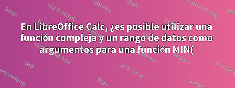 En LibreOffice Calc, ¿es posible utilizar una función compleja y un rango de datos como argumentos para una función MIN()?