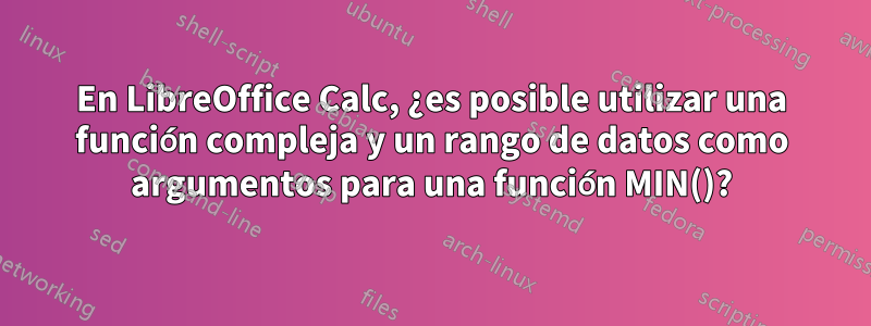 En LibreOffice Calc, ¿es posible utilizar una función compleja y un rango de datos como argumentos para una función MIN()?