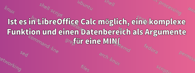 Ist es in LibreOffice Calc möglich, eine komplexe Funktion und einen Datenbereich als Argumente für eine MIN()-Funktion zu verwenden?