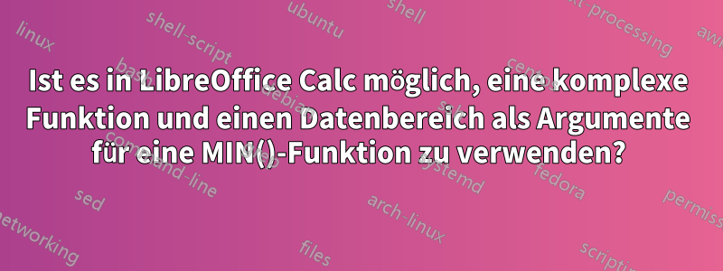 Ist es in LibreOffice Calc möglich, eine komplexe Funktion und einen Datenbereich als Argumente für eine MIN()-Funktion zu verwenden?