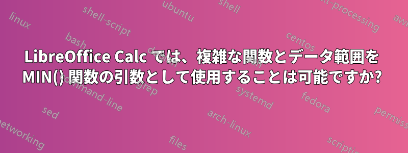 LibreOffice Calc では、複雑な関数とデータ範囲を MIN() 関数の引数として使用することは可能ですか?