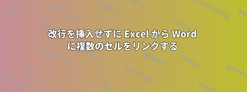 改行を挿入せずに Excel から Word に複数のセルをリンクする