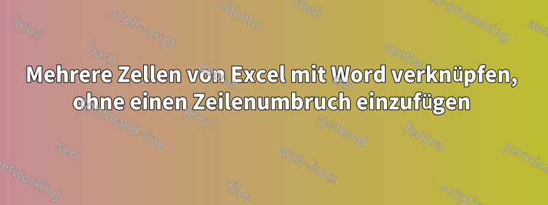 Mehrere Zellen von Excel mit Word verknüpfen, ohne einen Zeilenumbruch einzufügen