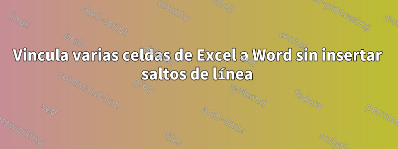 Vincula varias celdas de Excel a Word sin insertar saltos de línea