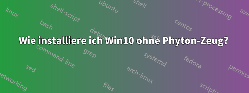 Wie installiere ich Win10 ohne Phyton-Zeug?