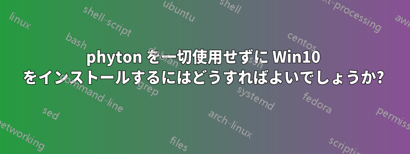 phyton を一切使用せずに Win10 をインストールするにはどうすればよいでしょうか?