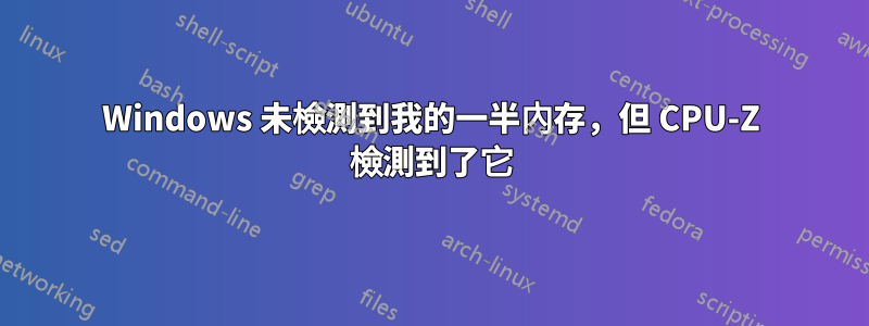 Windows 未檢測到我的一半內存，但 CPU-Z 檢測到了它