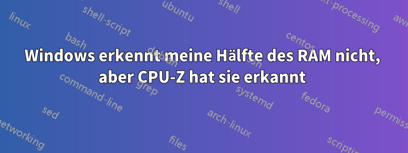Windows erkennt meine Hälfte des RAM nicht, aber CPU-Z hat sie erkannt