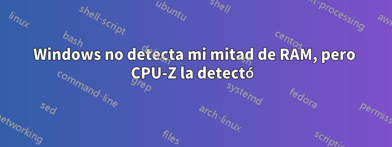Windows no detecta mi mitad de RAM, pero CPU-Z la detectó