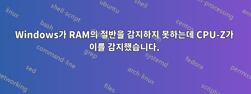 Windows가 RAM의 절반을 감지하지 못하는데 CPU-Z가 이를 감지했습니다.