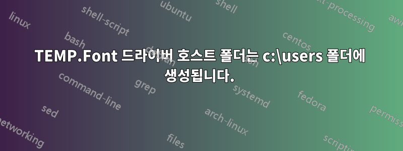 TEMP.Font 드라이버 호스트 폴더는 c:\users 폴더에 생성됩니다.