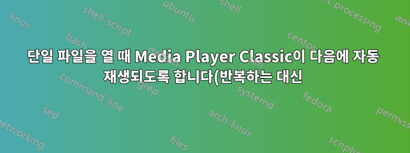 단일 파일을 열 때 Media Player Classic이 다음에 자동 재생되도록 합니다(반복하는 대신).