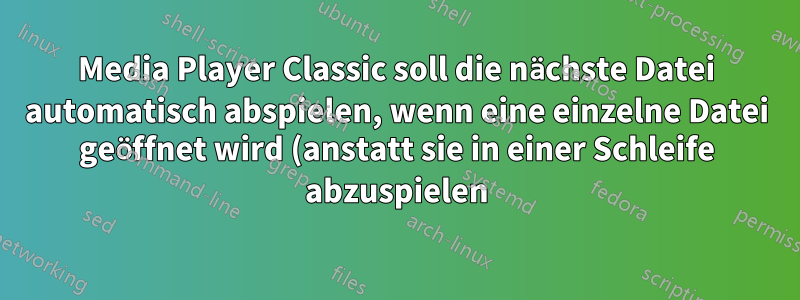 Media Player Classic soll die nächste Datei automatisch abspielen, wenn eine einzelne Datei geöffnet wird (anstatt sie in einer Schleife abzuspielen)