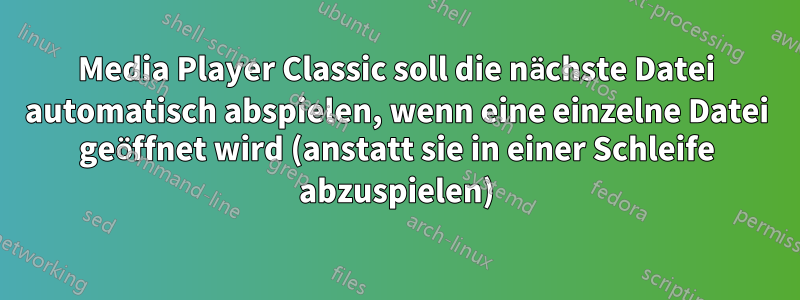 Media Player Classic soll die nächste Datei automatisch abspielen, wenn eine einzelne Datei geöffnet wird (anstatt sie in einer Schleife abzuspielen)