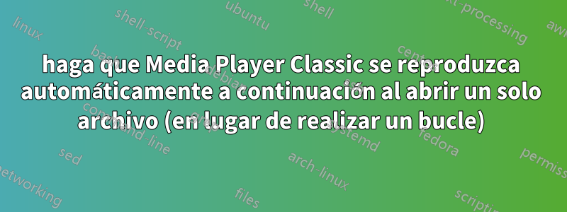 haga que Media Player Classic se reproduzca automáticamente a continuación al abrir un solo archivo (en lugar de realizar un bucle)