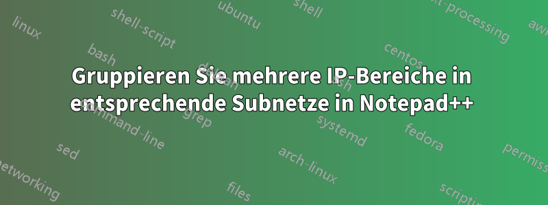 Gruppieren Sie mehrere IP-Bereiche in entsprechende Subnetze in Notepad++