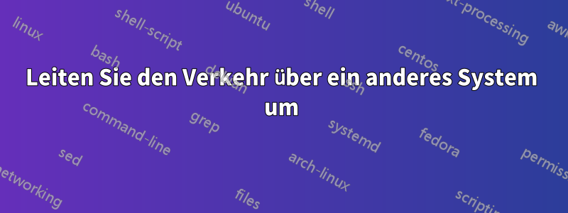 Leiten Sie den Verkehr über ein anderes System um