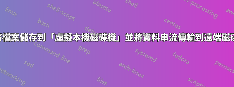如何將檔案儲存到「虛擬本機磁碟機」並將資料串流傳輸到遠端磁碟機？