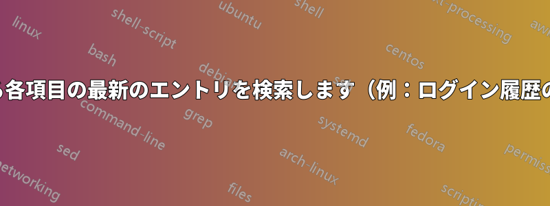ログファイルにリストされている各項目の最新のエントリを検索します（例：ログイン履歴の最後にログオンしたユーザー）