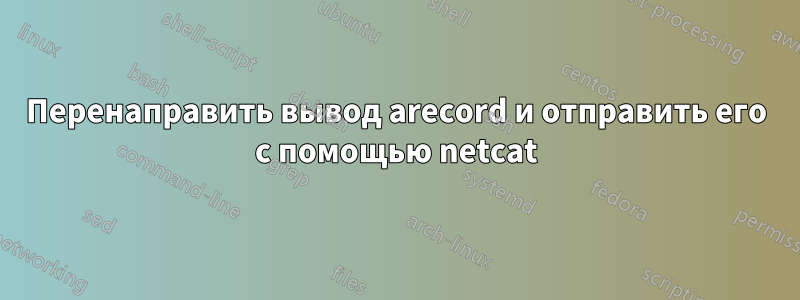 Перенаправить вывод arecord и отправить его с помощью netcat
