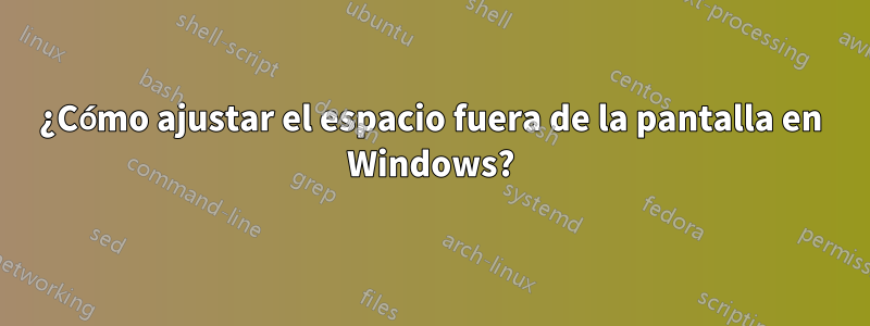 ¿Cómo ajustar el espacio fuera de la pantalla en Windows?