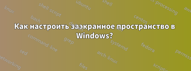 Как настроить заэкранное пространство в Windows?
