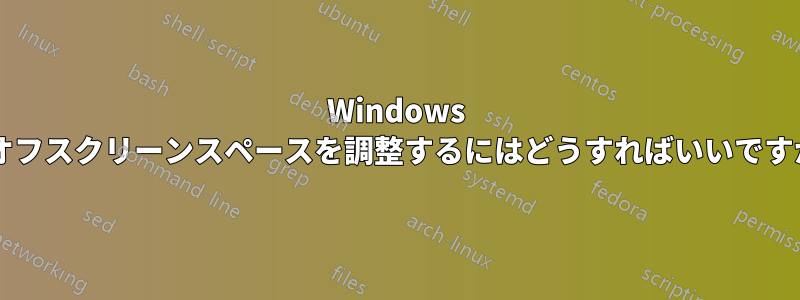 Windows でオフスクリーンスペースを調整するにはどうすればいいですか?