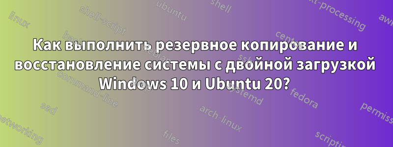 Как выполнить резервное копирование и восстановление системы с двойной загрузкой Windows 10 и Ubuntu 20?
