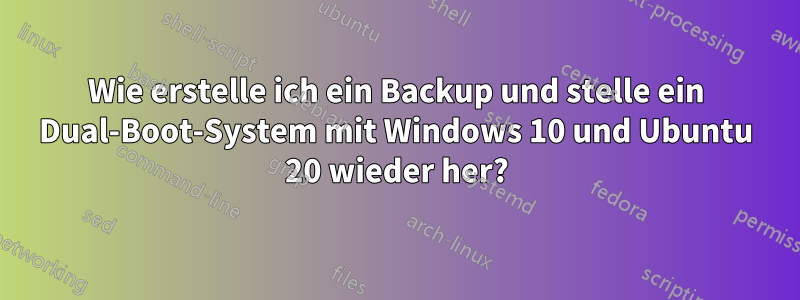 Wie erstelle ich ein Backup und stelle ein Dual-Boot-System mit Windows 10 und Ubuntu 20 wieder her?