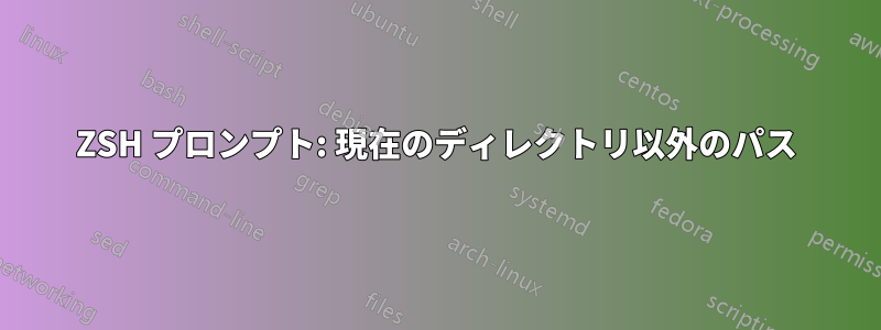 ZSH プロンプト: 現在のディレクトリ以外のパス