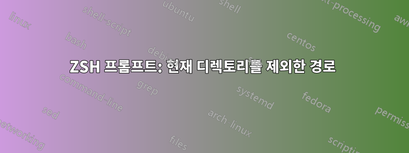 ZSH 프롬프트: 현재 디렉토리를 제외한 경로