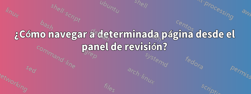 ¿Cómo navegar a determinada página desde el panel de revisión?