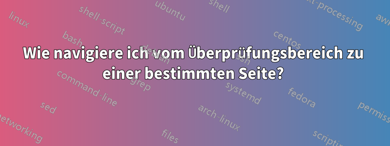 Wie navigiere ich vom Überprüfungsbereich zu einer bestimmten Seite?
