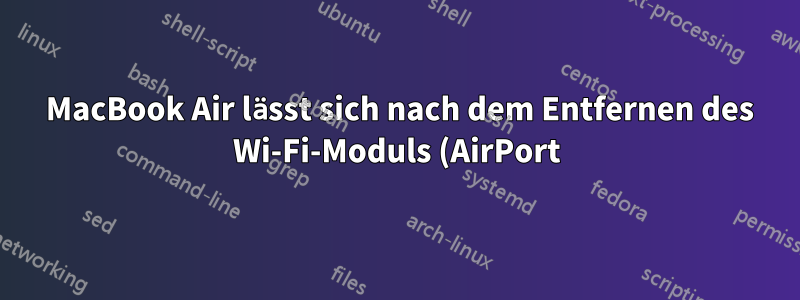 2012 MacBook Air lässt sich nach dem Entfernen des Wi-Fi-Moduls (AirPort) nicht wieder einschalten