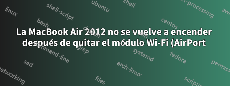 La MacBook Air 2012 no se vuelve a encender después de quitar el módulo Wi-Fi (AirPort)