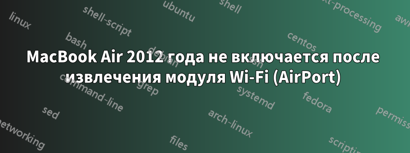 MacBook Air 2012 года не включается после извлечения модуля Wi-Fi (AirPort)