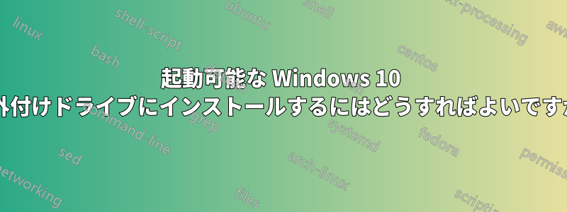 起動可能な Windows 10 を外付けドライブにインストールするにはどうすればよいですか?