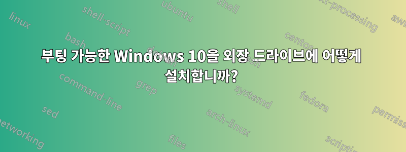 부팅 가능한 Windows 10을 외장 드라이브에 어떻게 설치합니까?