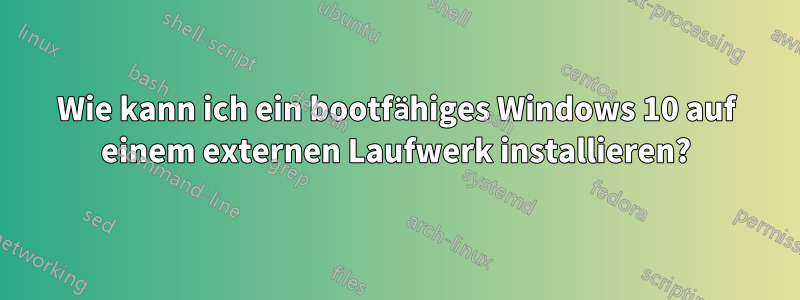 Wie kann ich ein bootfähiges Windows 10 auf einem externen Laufwerk installieren?