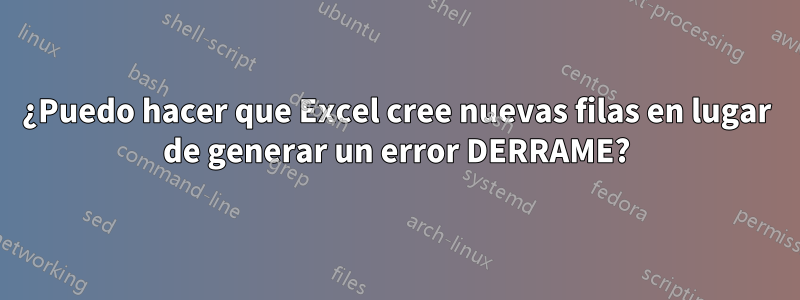 ¿Puedo hacer que Excel cree nuevas filas en lugar de generar un error DERRAME?