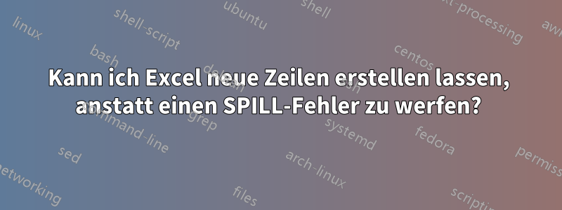 Kann ich Excel neue Zeilen erstellen lassen, anstatt einen SPILL-Fehler zu werfen?