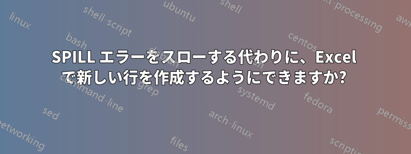SPILL エラーをスローする代わりに、Excel で新しい行を作成するようにできますか?