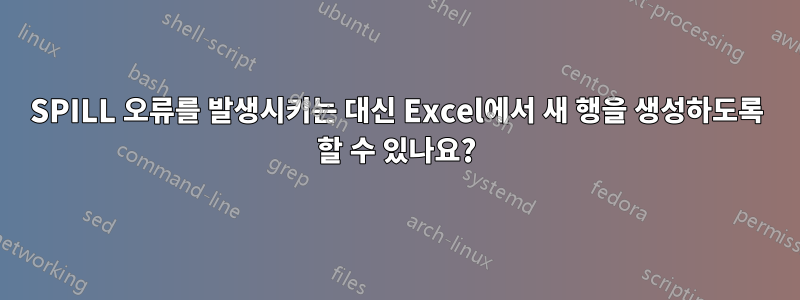 SPILL 오류를 발생시키는 대신 Excel에서 새 행을 생성하도록 할 수 있나요?