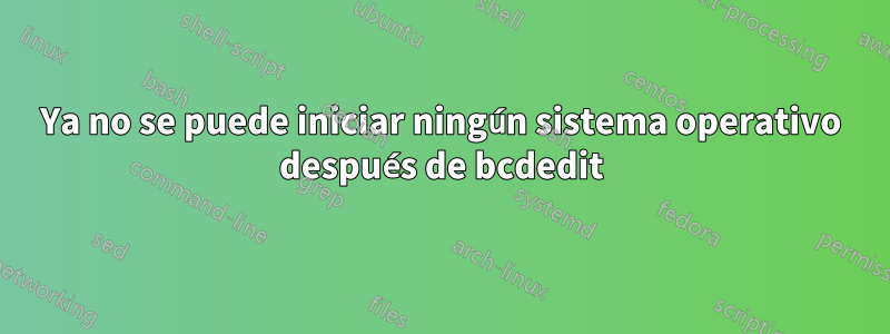 Ya no se puede iniciar ningún sistema operativo después de bcdedit