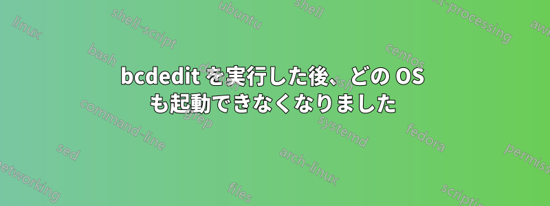 bcdedit を実行した後、どの OS も起動できなくなりました