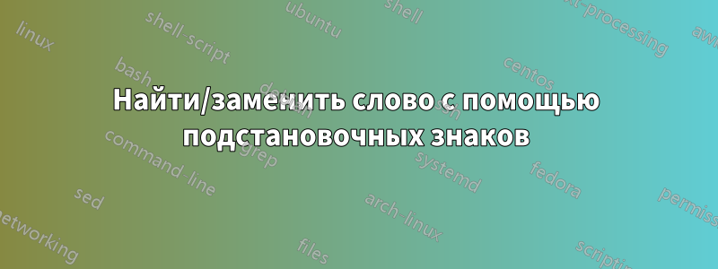 Найти/заменить слово с помощью подстановочных знаков