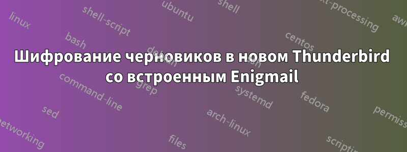 Шифрование черновиков в новом Thunderbird со встроенным Enigmail