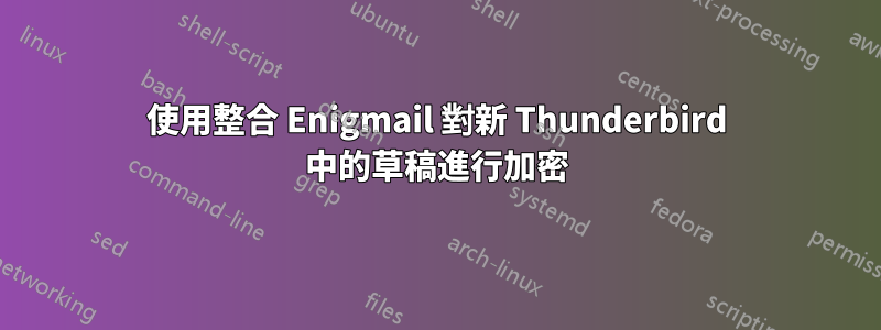 使用整合 Enigmail 對新 Thunderbird 中的草稿進行加密