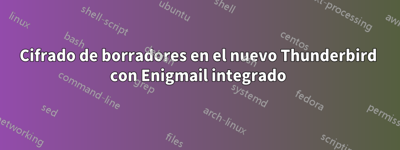 Cifrado de borradores en el nuevo Thunderbird con Enigmail integrado